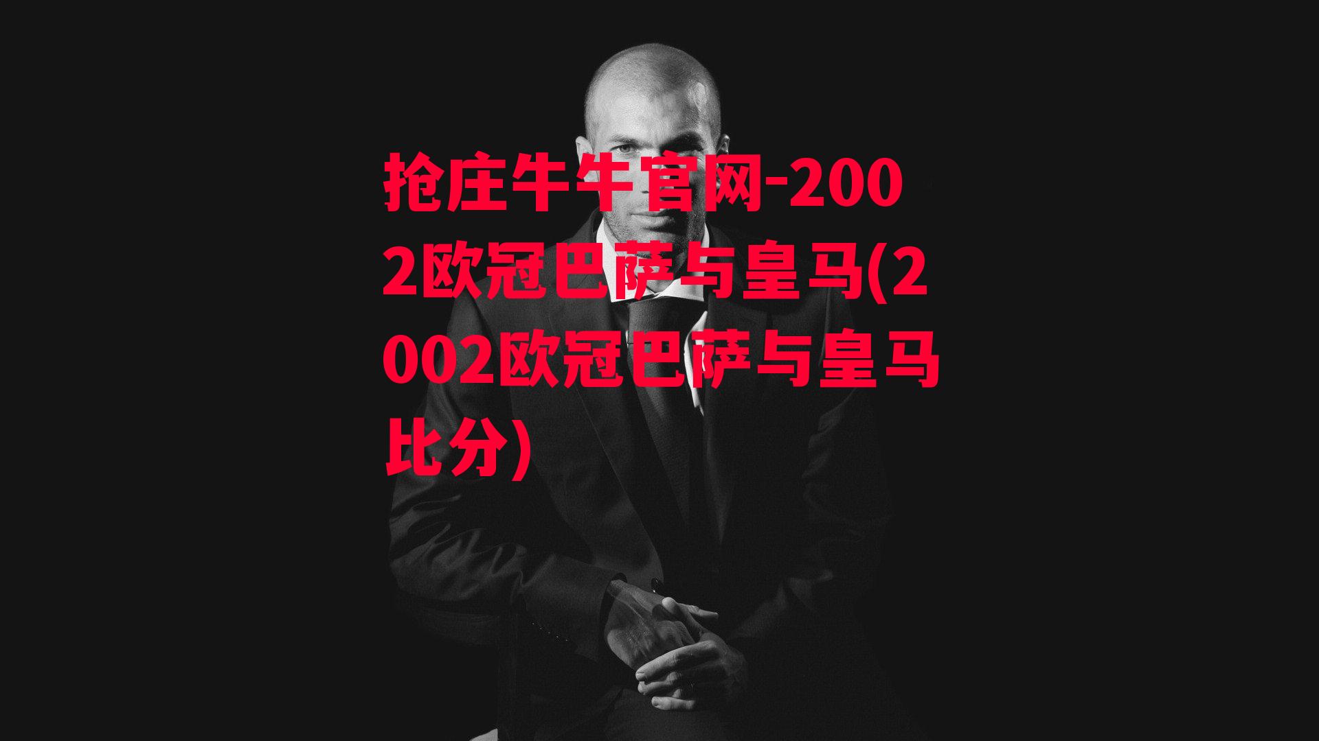 抢庄牛牛官网-2002欧冠巴萨与皇马(2002欧冠巴萨与皇马比分)